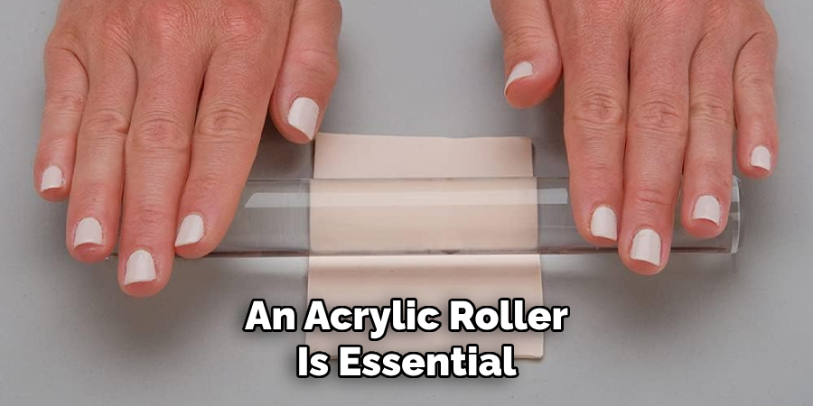 An Acrylic Roller
Is Essential