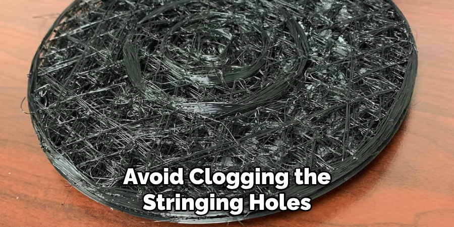 Avoid Clogging the
Stringing Holes