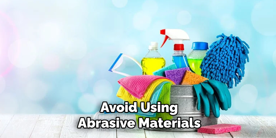 Avoid Using
Abrasive Materials