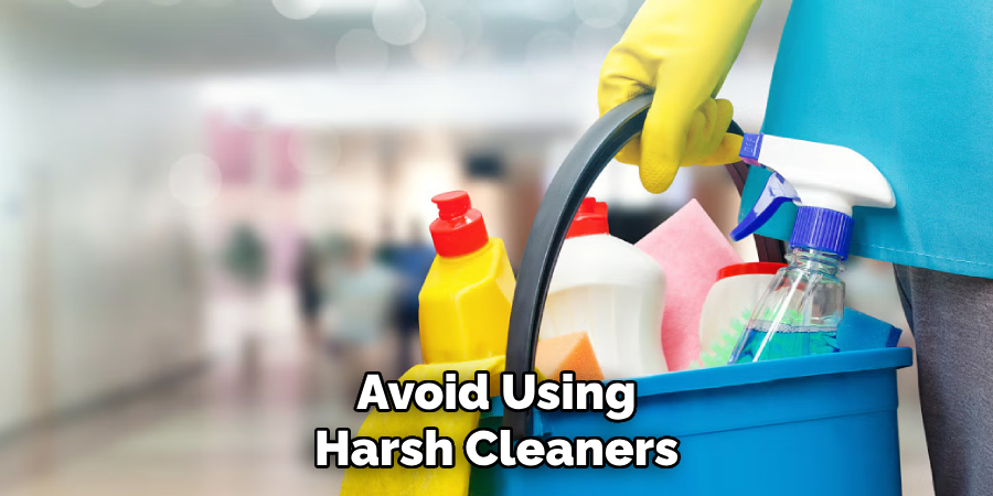 Avoid Using
Harsh Cleaners