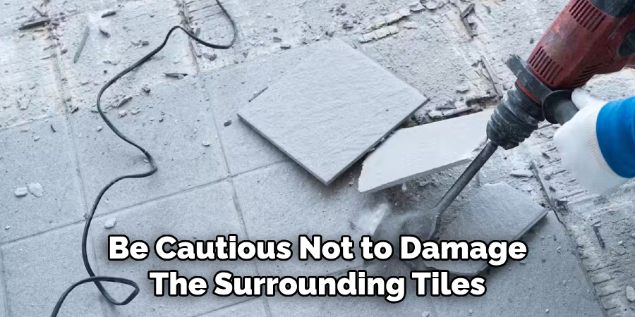 Be Cautious Not to Damage
The Surrounding Tiles