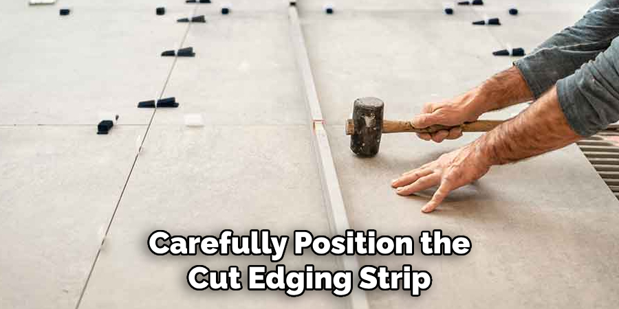 Carefully Position the
Cut Edging Strip