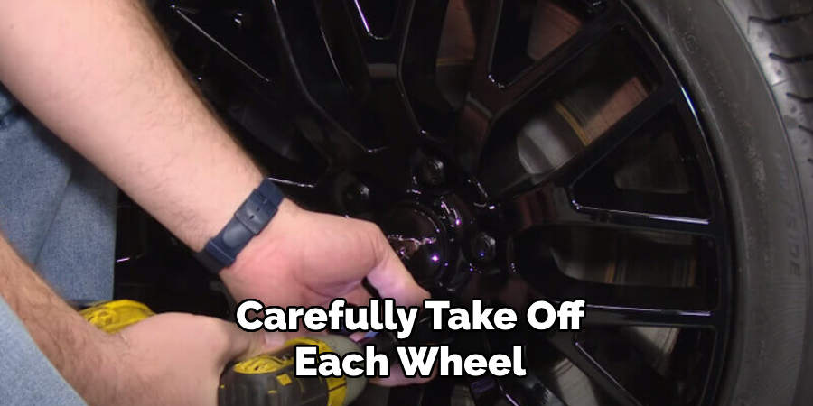 Carefully Take Off
Each Wheel