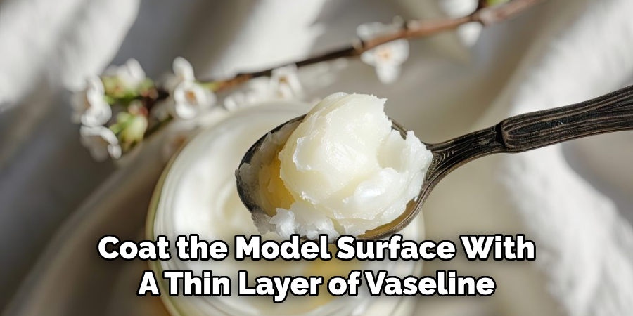 Coat the Model Surface With
A Thin Layer of Vaseline