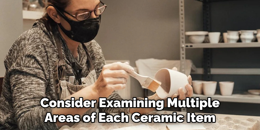 Consider Examining Multiple
Areas of Each Ceramic Item