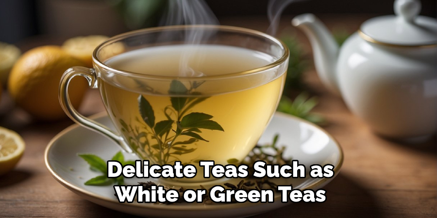 Delicate Teas Such as
White or Green Teas