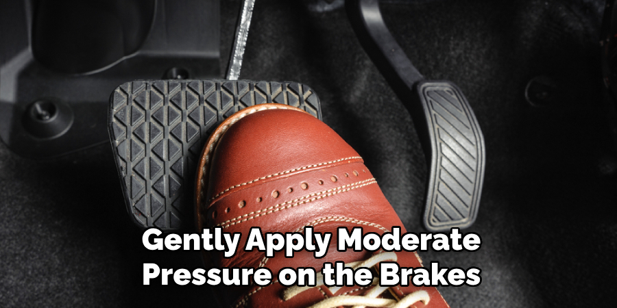 Gently Apply Moderate
Pressure on the Brakes