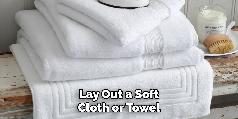 Lay Out a Soft
Cloth or Towel