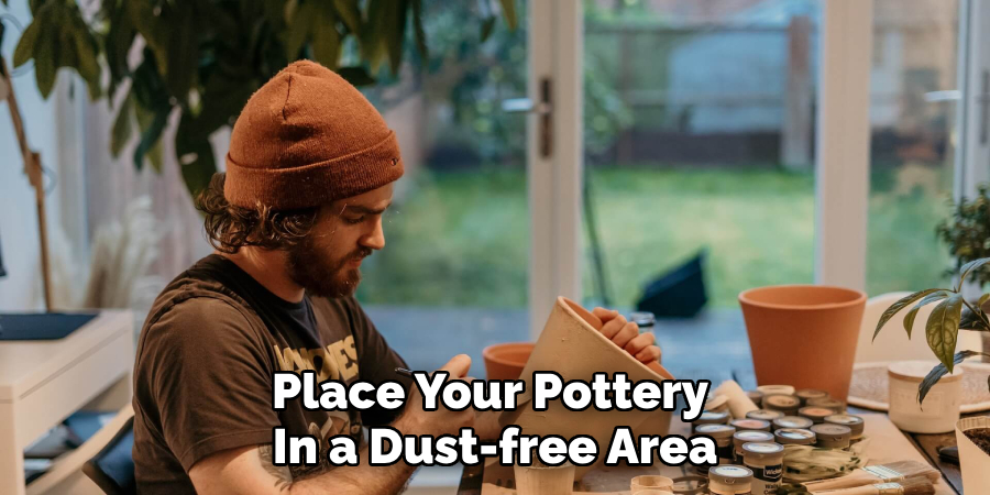 Place Your Pottery 
In a Dust-free Area