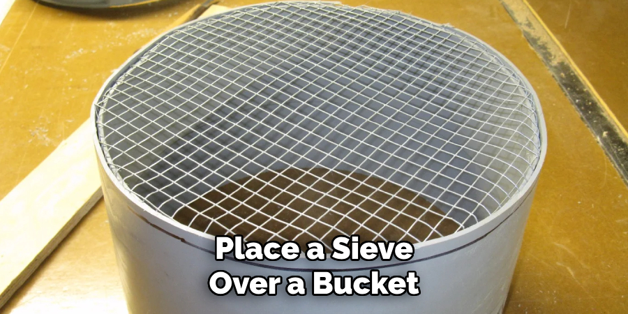 Place a Sieve
Over a Bucket