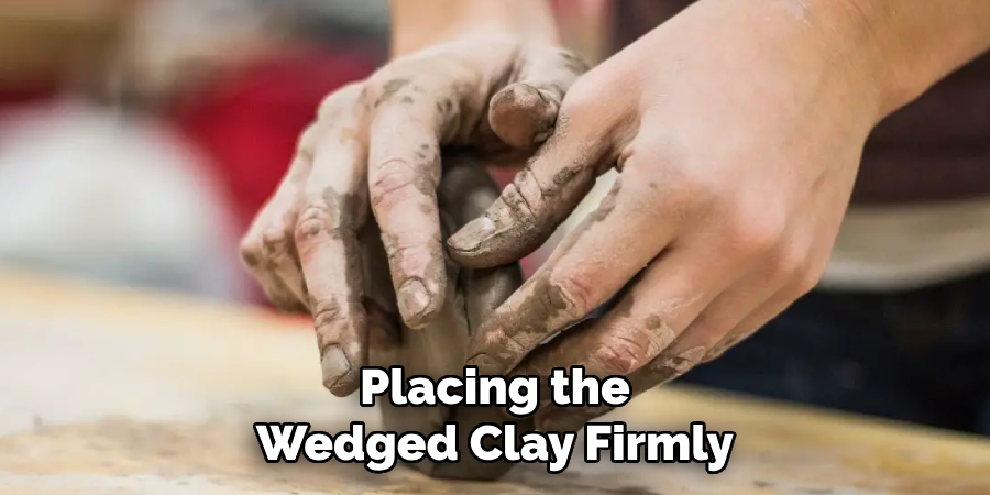 Placing the
Wedged Clay Firmly