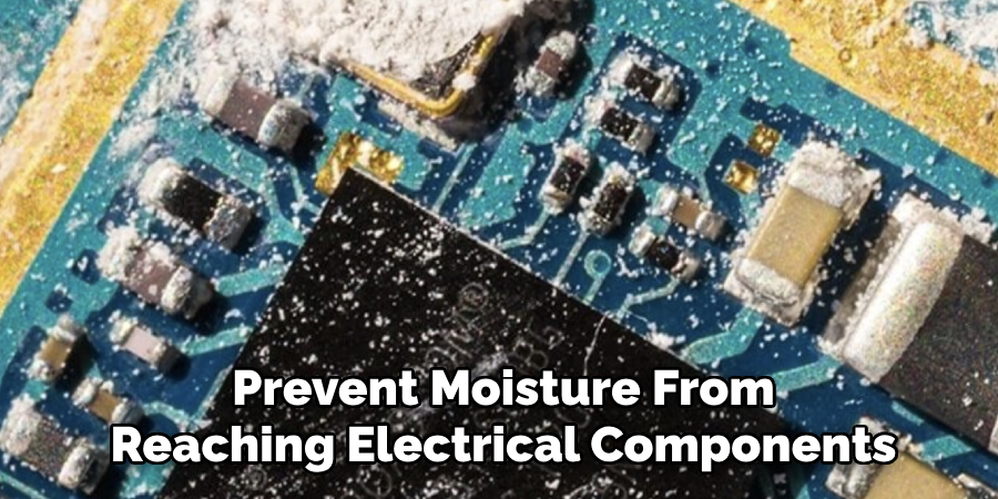 Prevent Moisture From
Reaching Electrical Components