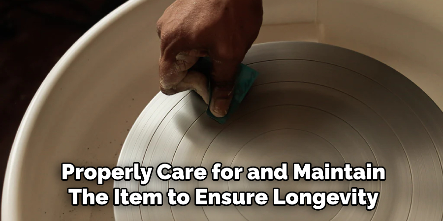 Properly Care for and Maintain
The Item to Ensure Longevity