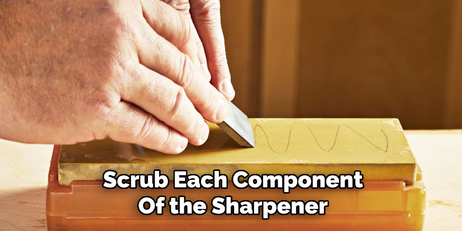 Scrub Each Component
Of the Sharpener