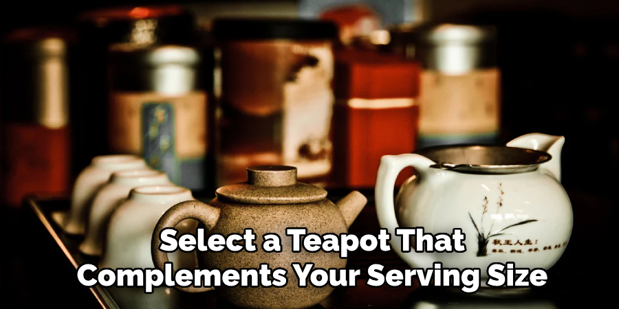 Select a Teapot That
Complements Your Serving Size