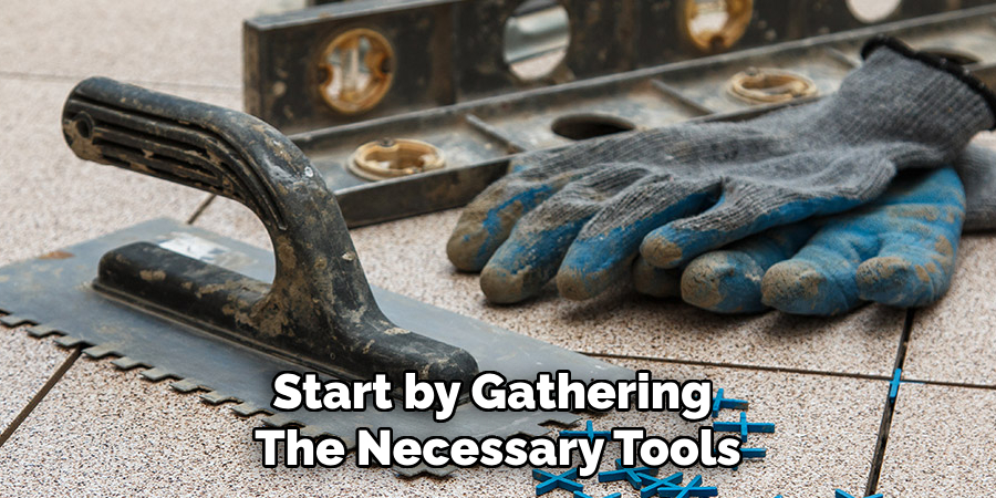 Start by Gathering 
The Necessary Tools