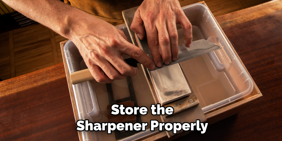 Store the
Sharpener Properly