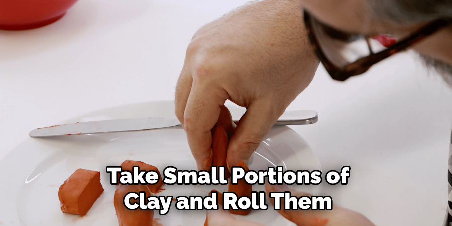 Take Small Portions of
Clay and Roll Them