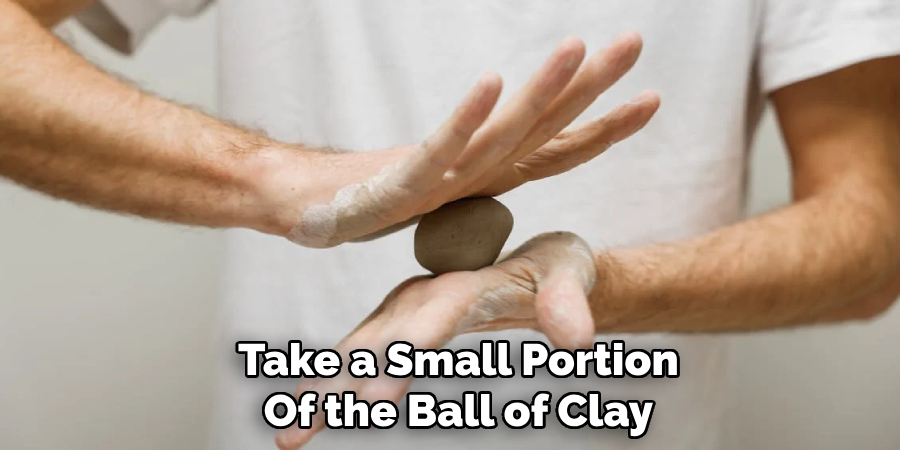 Take a Small Portion
Of the Ball of Clay