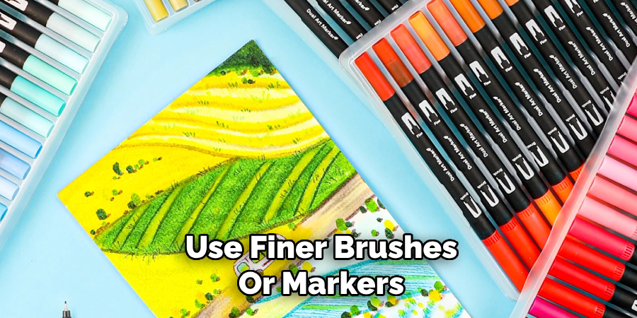 Use Finer Brushes
Or Markers