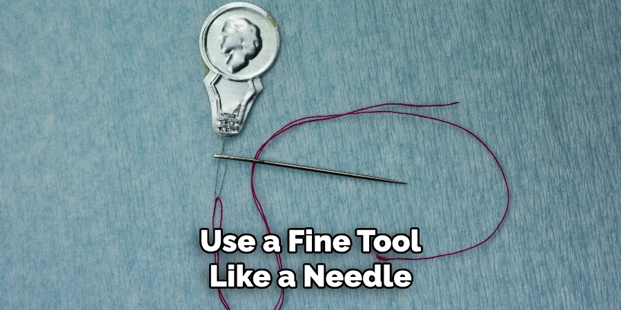 Use a Fine Tool
Like a Needle