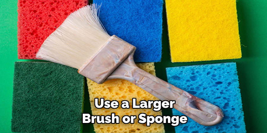 Use a Larger
Brush or Sponge