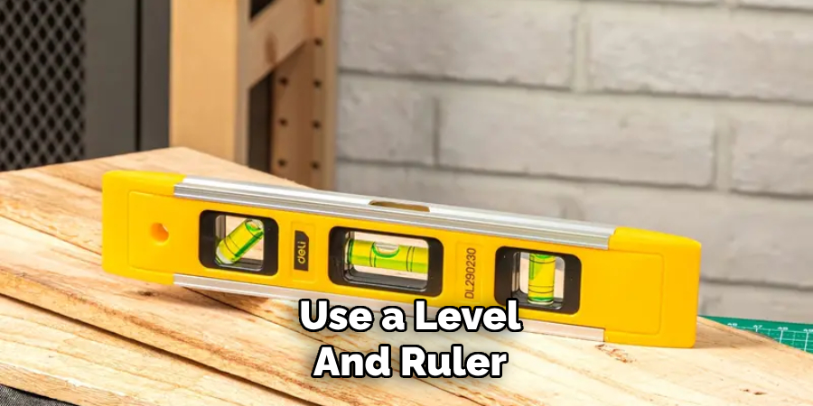 Use a Level
And Ruler