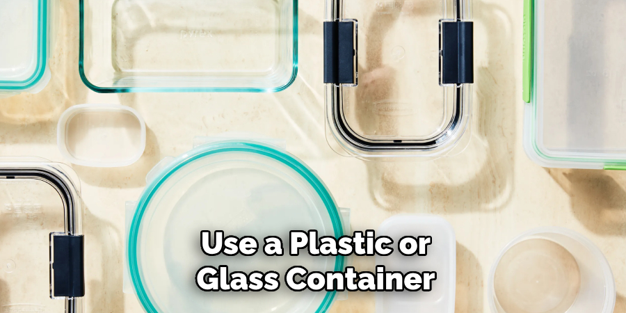 Use a Plastic or
Glass Container