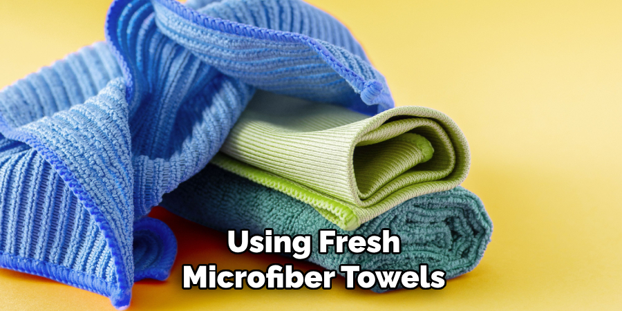 Using Fresh
Microfiber Towels