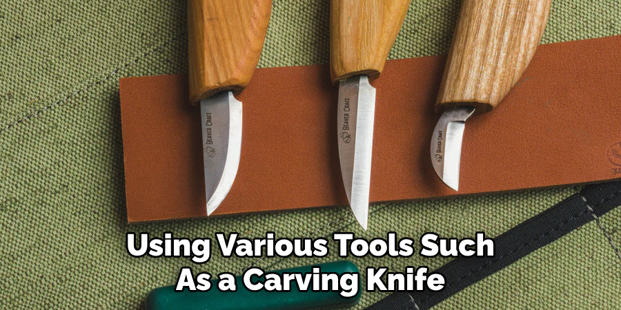 Using Various Tools Such
As a Carving Knife