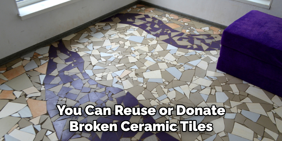 You Can Reuse or Donate
Broken Ceramic Tiles