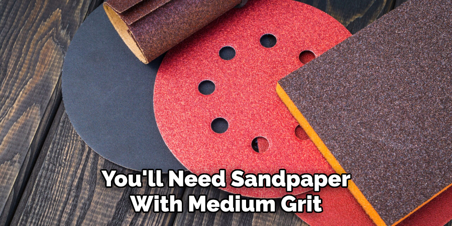 You'll Need Sandpaper
With Medium Grit