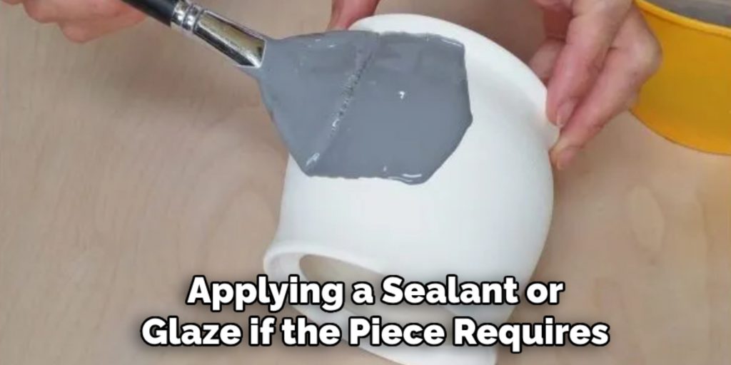 Applying a Sealant or
Glaze if the Piece Requires