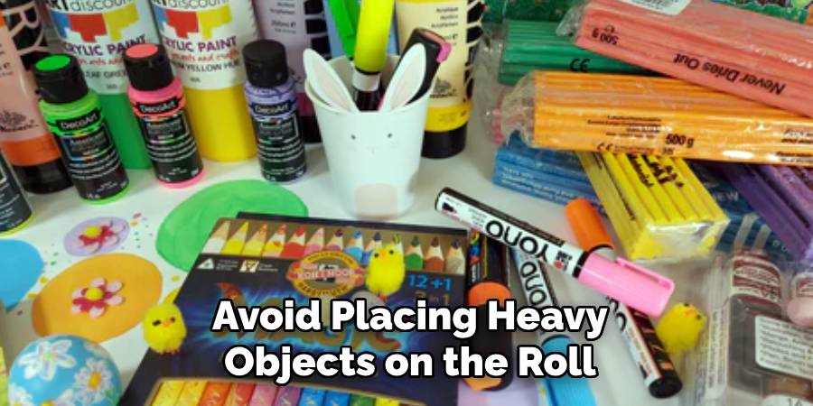 Avoid Placing Heavy
Objects on the Roll