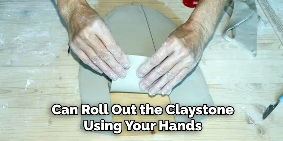 Can Roll Out the Claystone
Using Your Hands