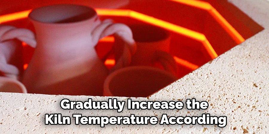 Gradually Increase the 
Kiln Temperature According