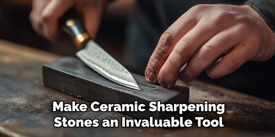 Make Ceramic Sharpening
Stones an Invaluable Tool