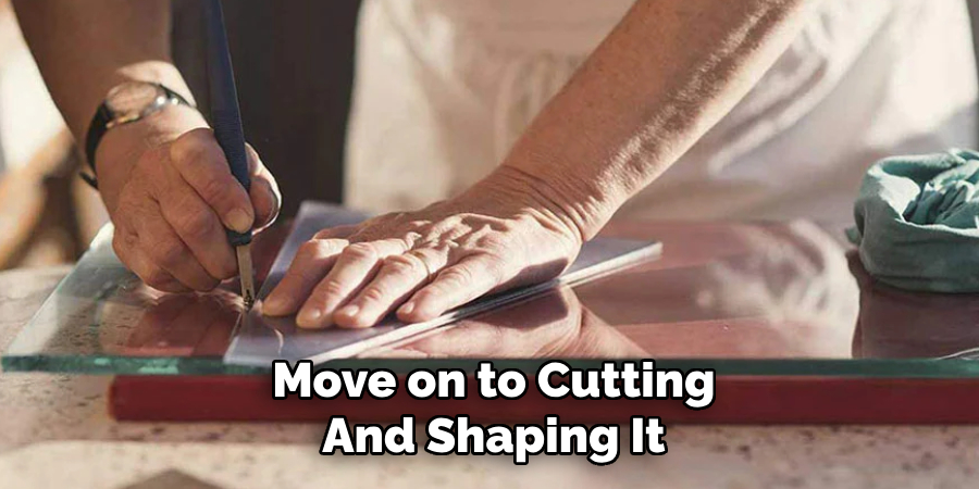 Move on to Cutting
And Shaping It