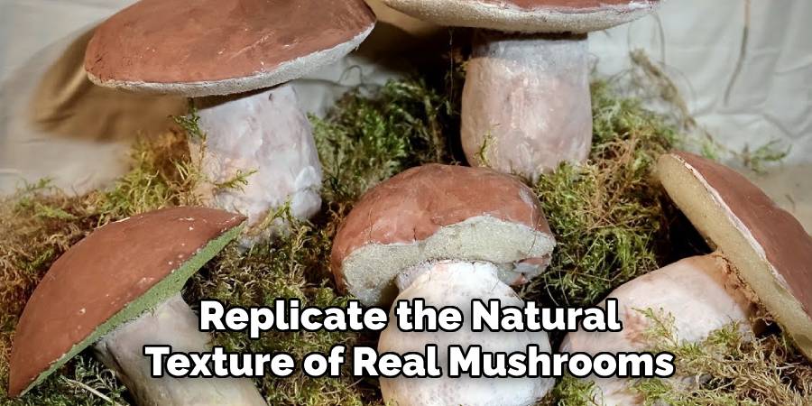 Replicate the Natural
Texture of Real Mushrooms