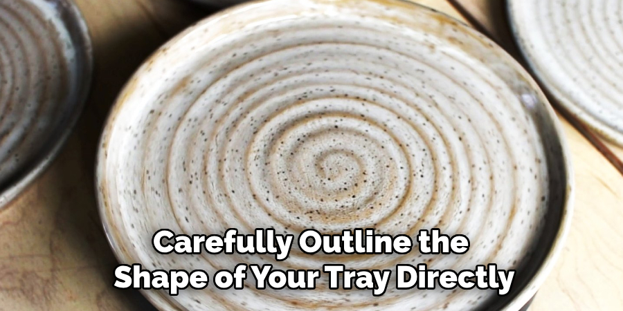 Carefully Outline the
Shape of Your Tray Directly