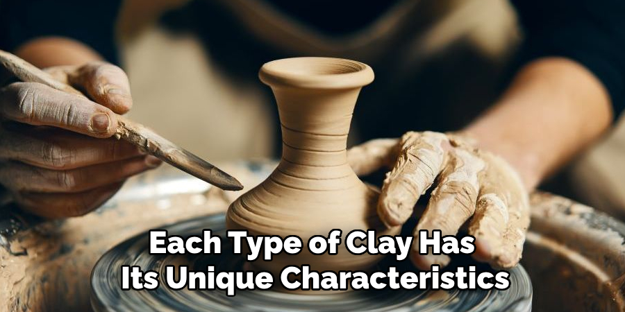 Each Type of Clay Has
Its Unique Characteristics