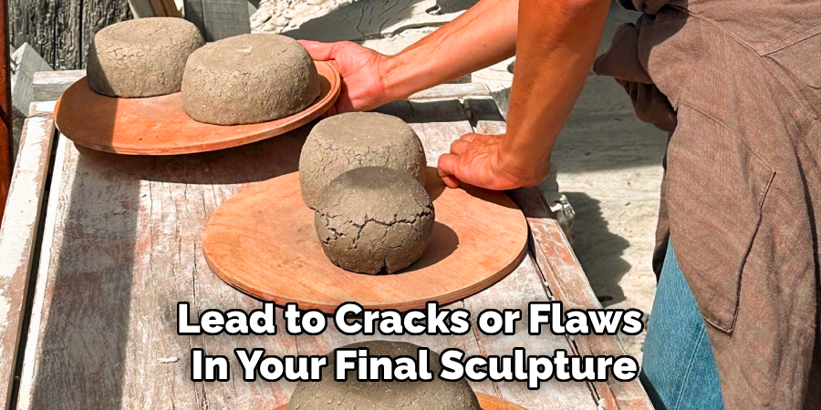 Lead to Cracks or Flaws
In Your Final Sculpture