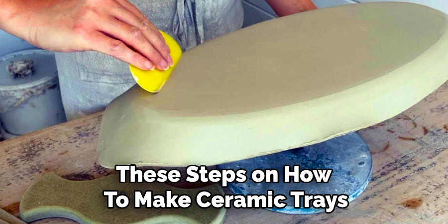 These Steps on How
To Make Ceramic Trays