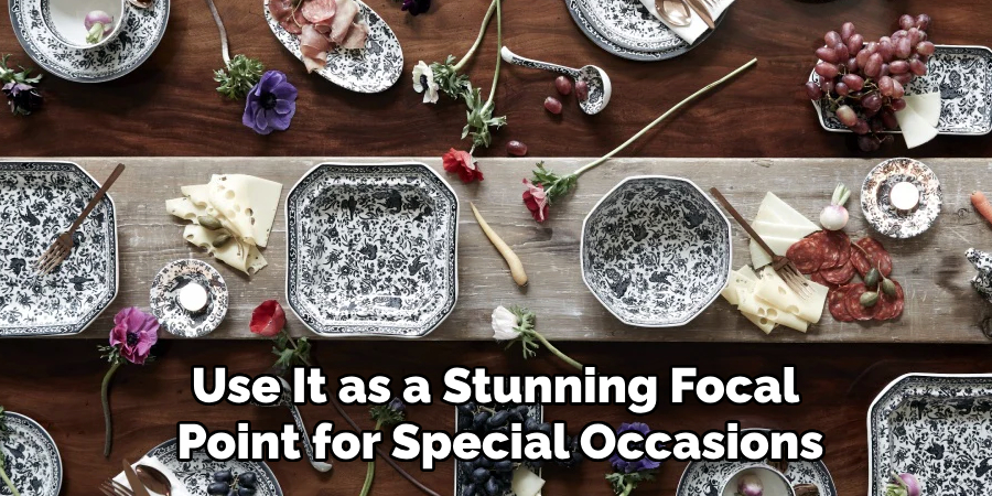 Use It as a Stunning Focal
Point for Special Occasions