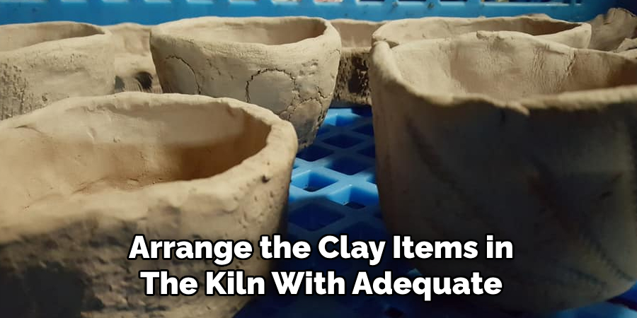 Arrange the Clay Items in
The Kiln With Adequate