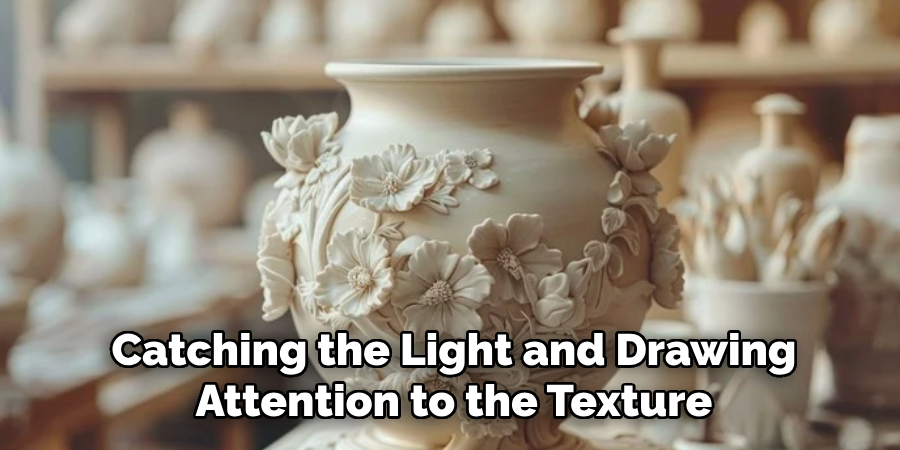  Catching the Light and Drawing 
Attention to the Texture.
