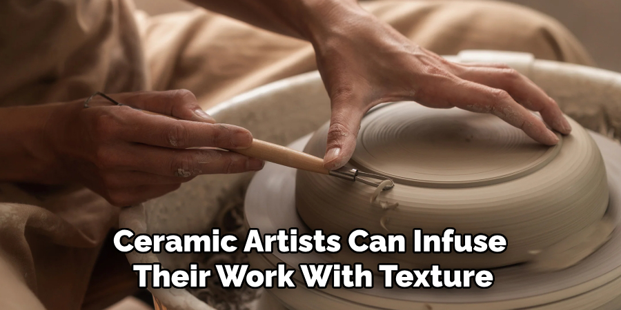 Ceramic Artists Can Infuse 
Their Work With Texture