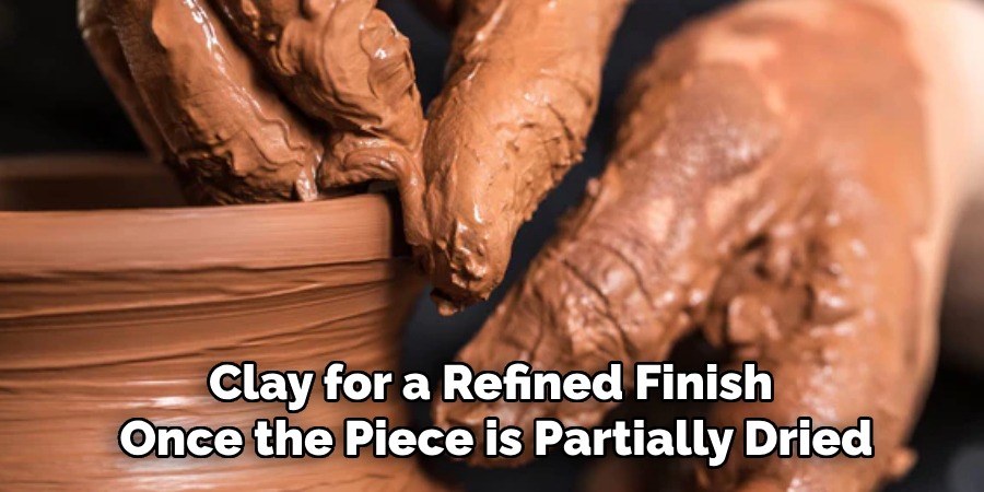 Clay for a Refined Finish
Once the Piece is Partially Dried