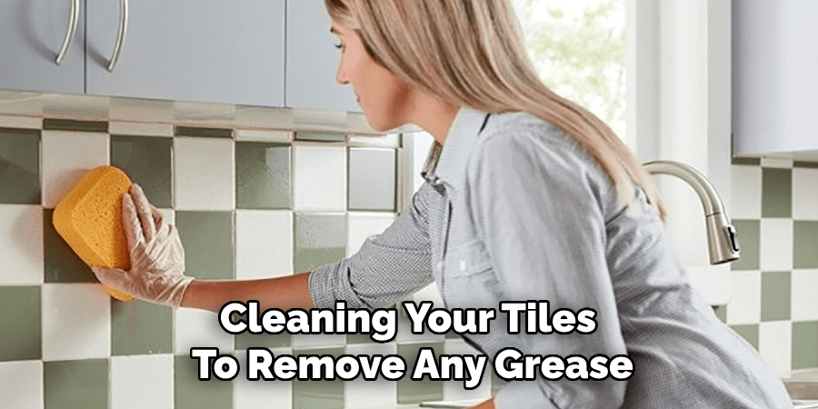 Cleaning Your Tiles
To Remove Any Grease