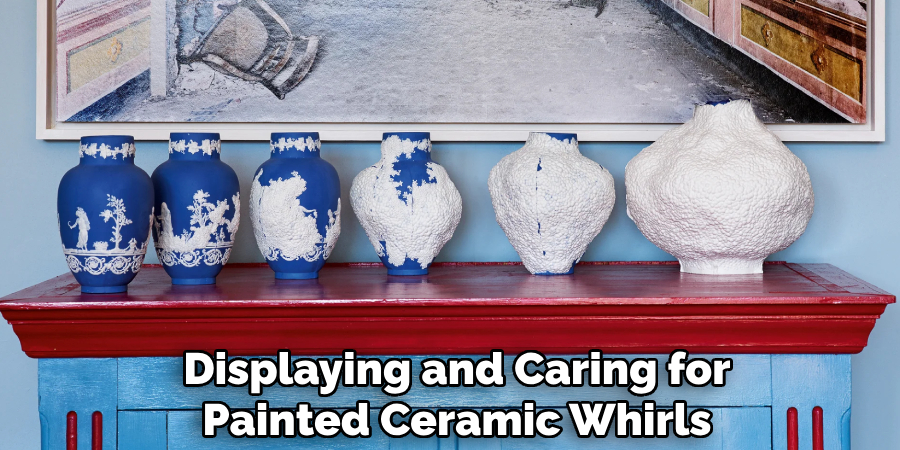 Displaying and Caring for
Painted Ceramic Whirls